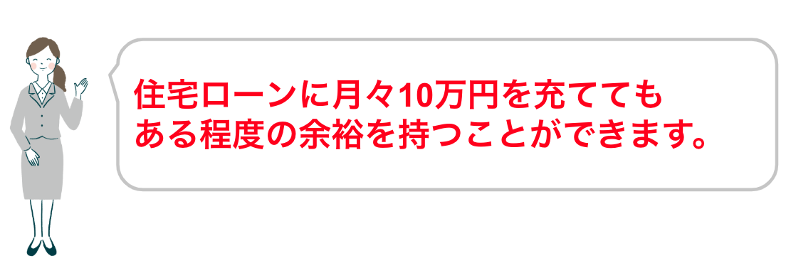 住宅ローンに月々10万円を充てても、ある程度の余裕を持つことができます。

